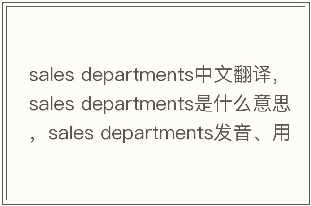 sales departments中文翻譯，sales departments是什么意思，sales departments發(fā)音、用法及例句