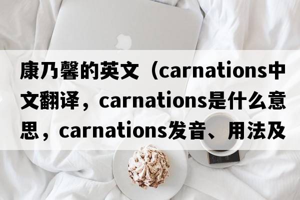 康乃馨的英文（carnations中文翻譯，carnations是什么意思，carnations發(fā)音、用法及例句）