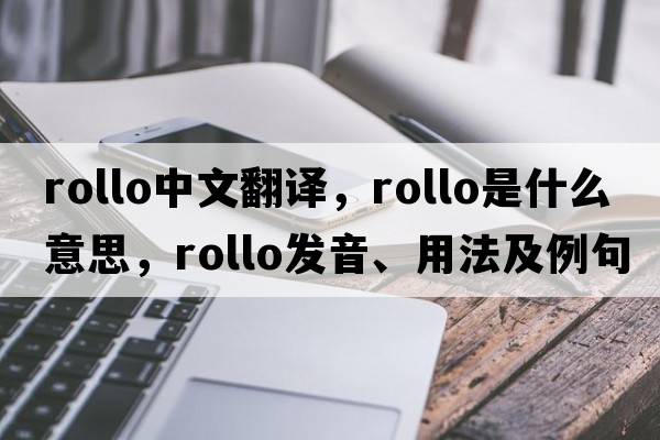 Rollo中文翻譯，Rollo是什么意思，Rollo發(fā)音、用法及例句