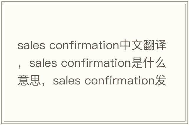sales confirmation中文翻譯，sales confirmation是什么意思，sales confirmation發(fā)音、用法及例句