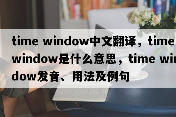 time window中文翻譯，time window是什么意思，time window發(fā)音、用法及例句