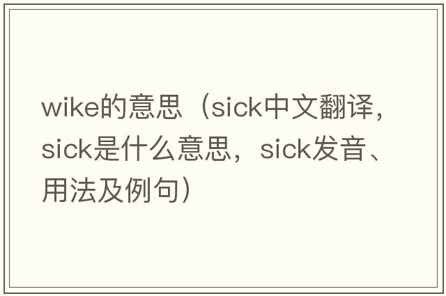 wike的意思（sick中文翻譯，sick是什么意思，sick發(fā)音、用法及例句）