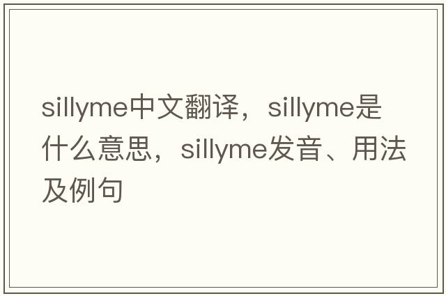 sillyme中文翻譯，sillyme是什么意思，sillyme發(fā)音、用法及例句