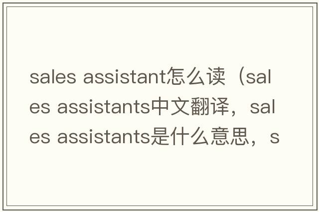 sales assistant怎么讀（sales assistants中文翻譯，sales assistants是什么意思，sales assistants發(fā)音、用法及例句）