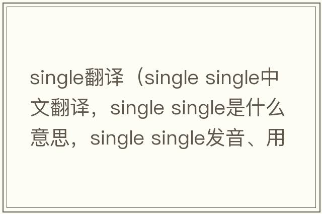 single翻譯（single single中文翻譯，single single是什么意思，single single發(fā)音、用法及例句）