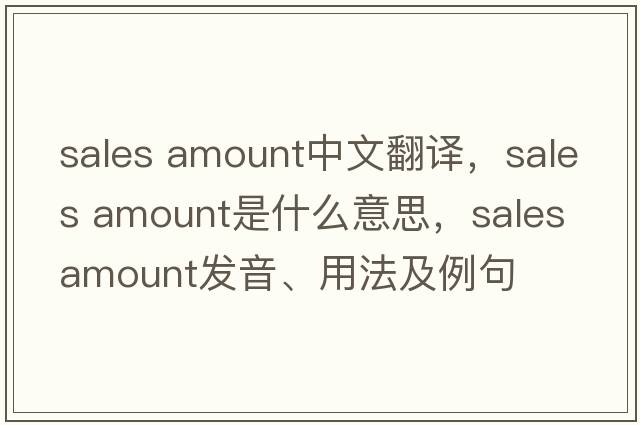 sales amount中文翻譯，sales amount是什么意思，sales amount發(fā)音、用法及例句