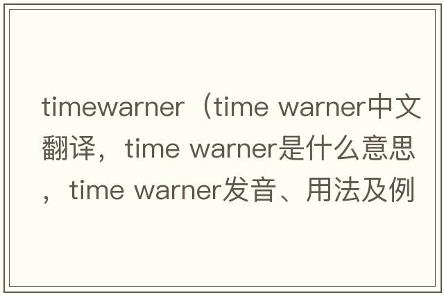 timewarner（time warner中文翻譯，time warner是什么意思，time warner發(fā)音、用法及例句）