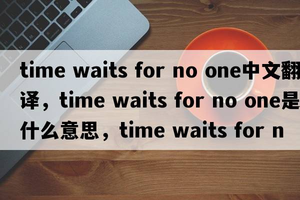 time waits for no one中文翻譯，time waits for no one是什么意思，time waits for no one發(fā)音、用法及例句