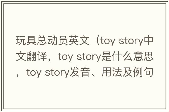 玩具總動員英文（toy story中文翻譯，toy story是什么意思，toy story發(fā)音、用法及例句）