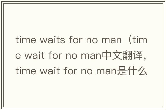 time waits for no man（time wait for no man中文翻譯，time wait for no man是什么意思，time wait for no man發(fā)音、用法及例