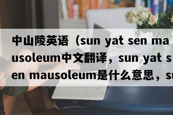 中山陵英語（sun yat sen mausoleum中文翻譯，sun yat sen mausoleum是什么意思，sun yat sen mausoleum發(fā)音、用法及例句）