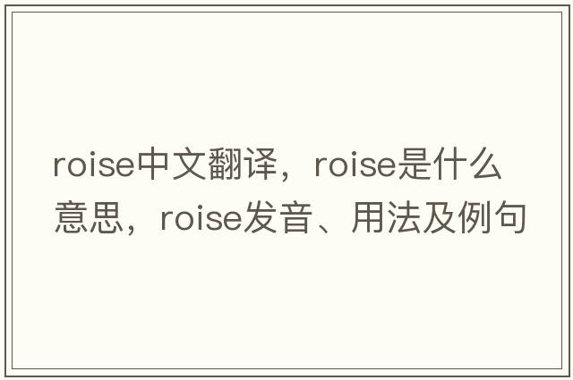 roise中文翻譯，roise是什么意思，roise發(fā)音、用法及例句