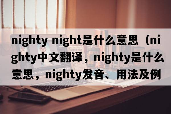 nighty night是什么意思（nighty中文翻譯，nighty是什么意思，nighty發(fā)音、用法及例句）