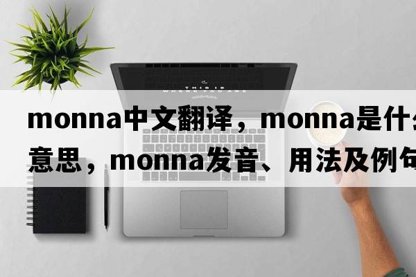 Monna中文翻譯，Monna是什么意思，Monna發(fā)音、用法及例句