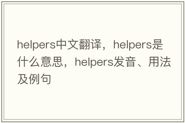 helpers中文翻譯，helpers是什么意思，helpers發(fā)音、用法及例句