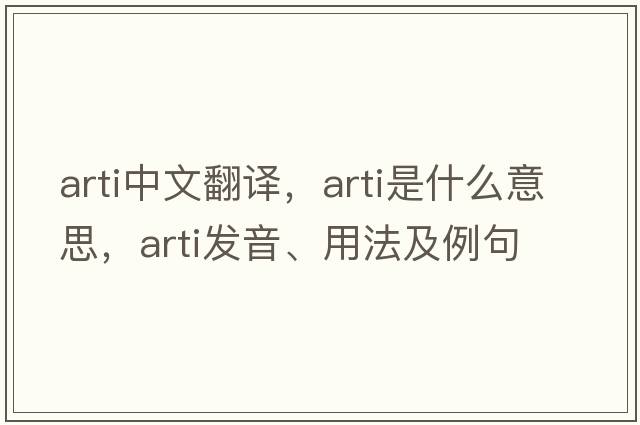ARTI中文翻譯，ARTI是什么意思，ARTI發(fā)音、用法及例句