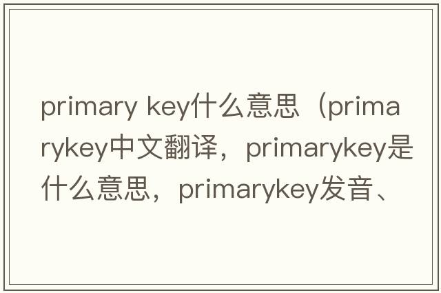 primary key什么意思（primarykey中文翻譯，primarykey是什么意思，primarykey發(fā)音、用法及例句）