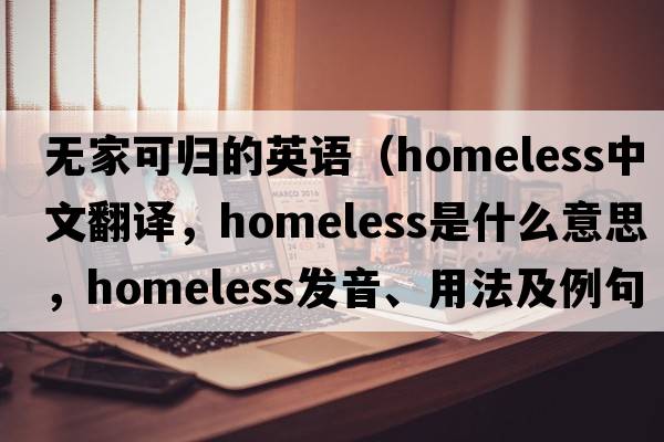 無(wú)家可歸的英語(yǔ)（homeless中文翻譯，homeless是什么意思，homeless發(fā)音、用法及例句）
