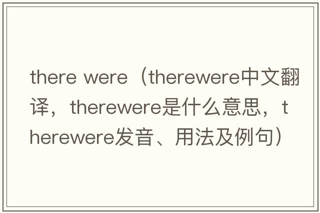 there were（therewere中文翻譯，therewere是什么意思，therewere發(fā)音、用法及例句）
