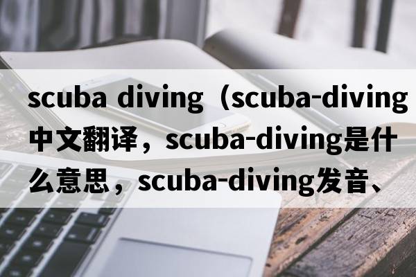 scuba diving（scuba-diving中文翻譯，scuba-diving是什么意思，scuba-diving發(fā)音、用法及例句）