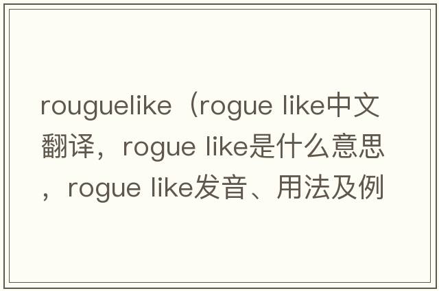 rouguelike（rogue like中文翻譯，rogue like是什么意思，rogue like發(fā)音、用法及例句）