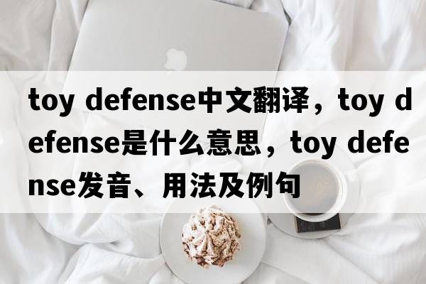 toy defense中文翻譯，toy defense是什么意思，toy defense發(fā)音、用法及例句