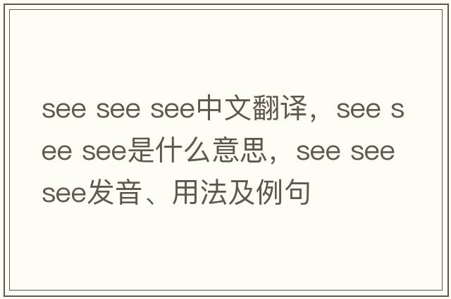 see see see中文翻譯，see see see是什么意思，see see see發(fā)音、用法及例句