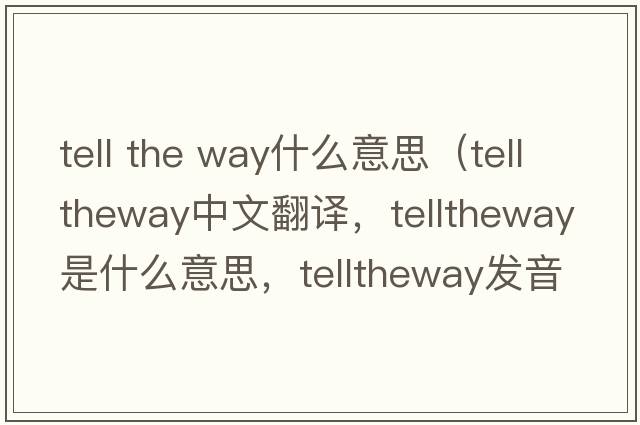 tell the way什么意思（telltheway中文翻譯，telltheway是什么意思，telltheway發(fā)音、用法及例句）