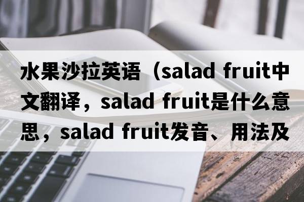 水果沙拉英語（salad fruit中文翻譯，salad fruit是什么意思，salad fruit發(fā)音、用法及例句）