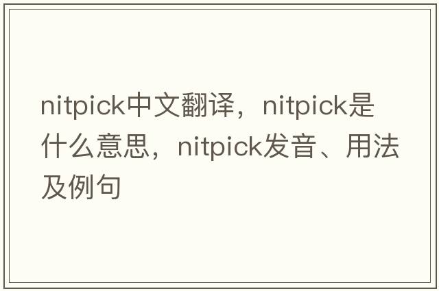 nitpick中文翻譯，nitpick是什么意思，nitpick發(fā)音、用法及例句