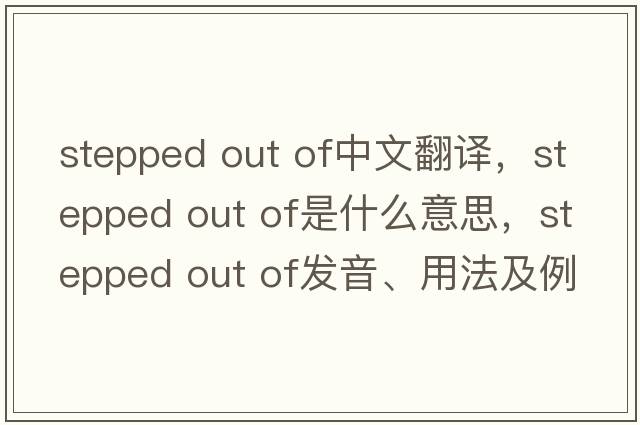 stepped out of中文翻譯，stepped out of是什么意思，stepped out of發(fā)音、用法及例句