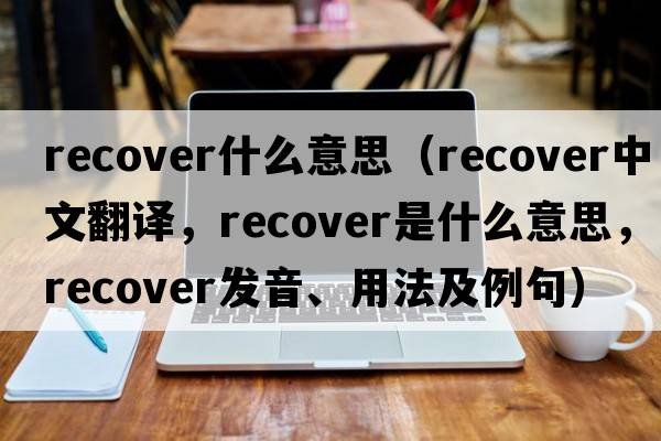 recover什么意思（recover中文翻譯，recover是什么意思，recover發(fā)音、用法及例句）