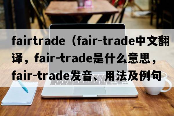 fairtrade（fair-trade中文翻譯，fair-trade是什么意思，fair-trade發(fā)音、用法及例句）