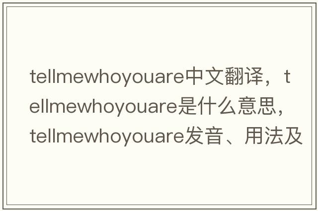tellmewhoyouare中文翻譯，tellmewhoyouare是什么意思，tellmewhoyouare發(fā)音、用法及例句