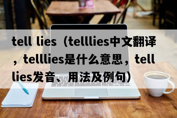 tell lies（telllies中文翻譯，telllies是什么意思，telllies發(fā)音、用法及例句）