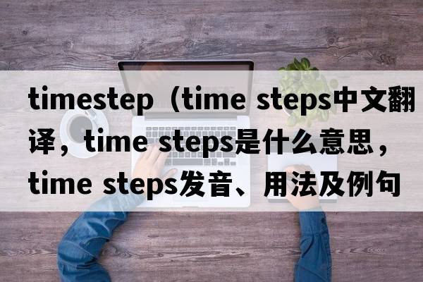 timestep（time steps中文翻譯，time steps是什么意思，time steps發(fā)音、用法及例句）