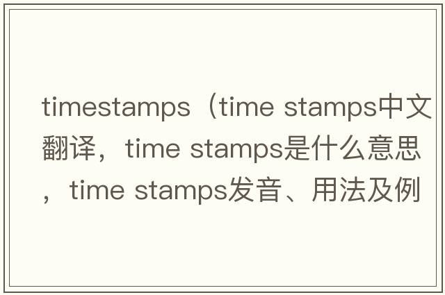 timestamps（time stamps中文翻譯，time stamps是什么意思，time stamps發(fā)音、用法及例句）