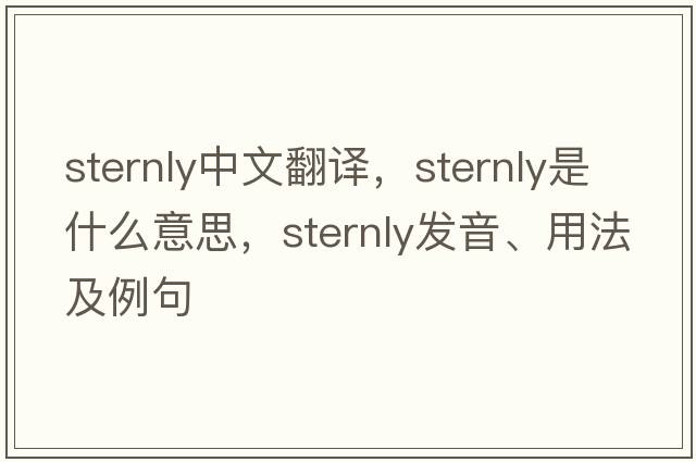 sternly中文翻譯，sternly是什么意思，sternly發(fā)音、用法及例句