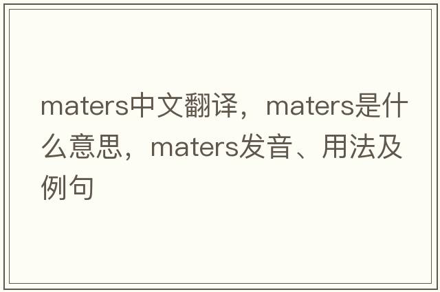 maters中文翻譯，maters是什么意思，maters發(fā)音、用法及例句