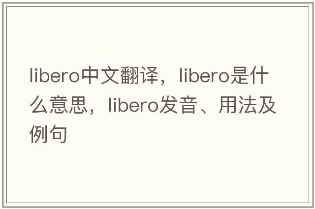 libero中文翻譯，libero是什么意思，libero發(fā)音、用法及例句