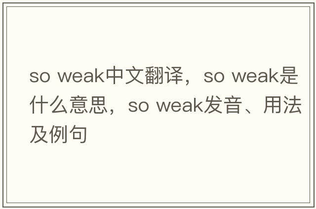 so weak中文翻譯，so weak是什么意思，so weak發(fā)音、用法及例句