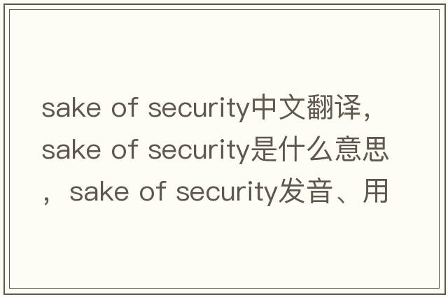 sake of security中文翻譯，sake of security是什么意思，sake of security發(fā)音、用法及例句