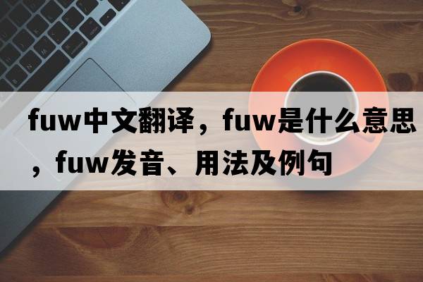 FUW中文翻譯，F(xiàn)UW是什么意思，F(xiàn)UW發(fā)音、用法及例句