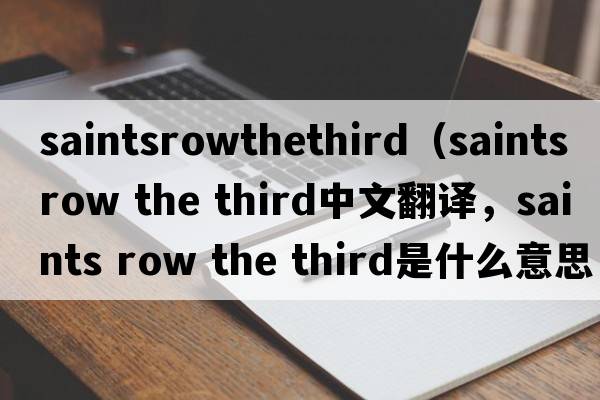 saintsrowthethird（saints row the third中文翻譯，saints row the third是什么意思，saints row the third發(fā)音、用法及例句）