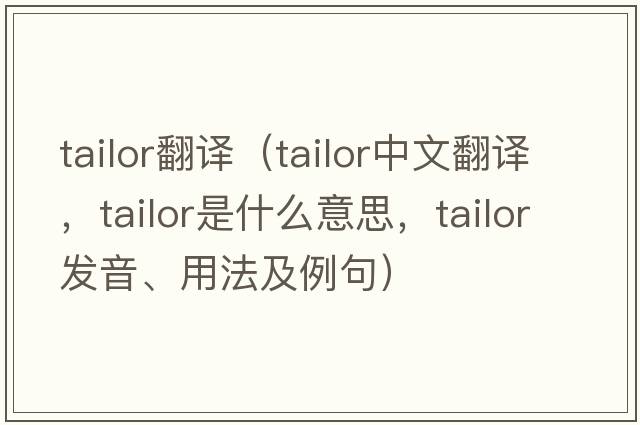 tailor翻譯（tailor中文翻譯，tailor是什么意思，tailor發(fā)音、用法及例句）