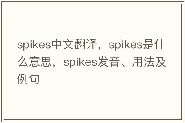 spikes中文翻譯，spikes是什么意思，spikes發(fā)音、用法及例句