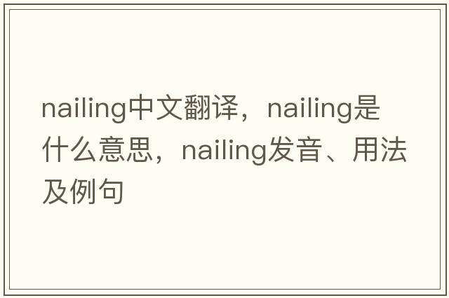 nailing中文翻譯，nailing是什么意思，nailing發(fā)音、用法及例句