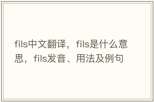 fils中文翻譯，fils是什么意思，fils發(fā)音、用法及例句