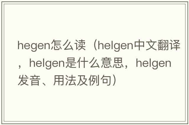hegen怎么讀（Helgen中文翻譯，Helgen是什么意思，Helgen發(fā)音、用法及例句）
