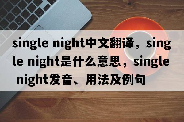 single night中文翻譯，single night是什么意思，single night發(fā)音、用法及例句